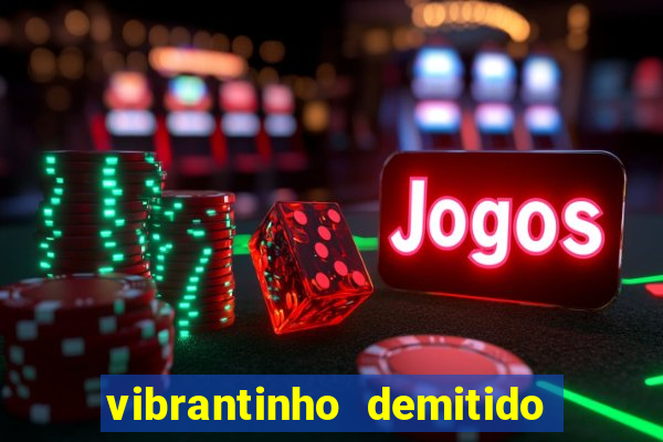 vibrantinho demitido do alterosa esporte